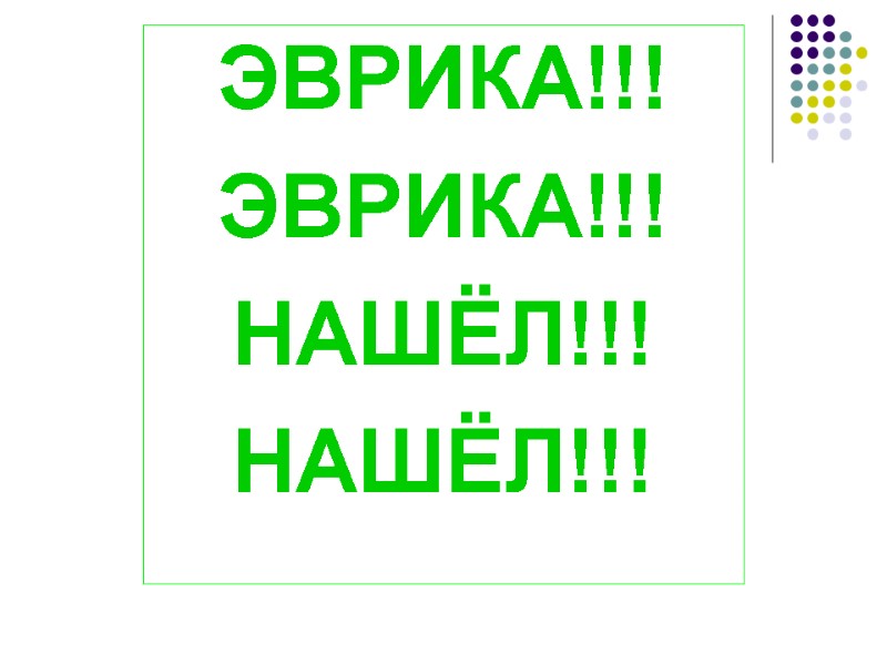 ЭВРИКА!!! ЭВРИКА!!! НАШЁЛ!!! НАШЁЛ!!!